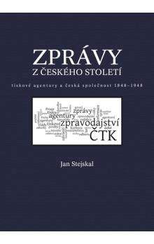 Jan Stejskal: Zprávy z českého století - Tiskové agentury a česká společnost 1848 -1948