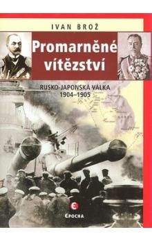 Ivan Brož: Promarněné vítězství - Rusko-japonská válka 1904-1905