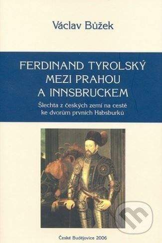 Václav Bůžek: Ferdinand Tyrolský mezi Prahou a Insbruckem