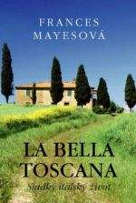 Frances Mayes: La Bella Toscana - Sladký italský život