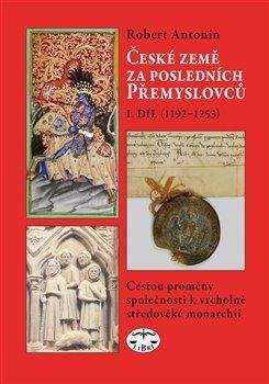 Robert Antonín: České země za posledních Přemyslovců I. (1192-1253)