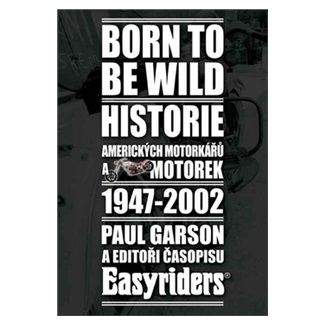 Paul Garson: Born to be wild - Historie amerických motorkářů a motorek 1947-2002