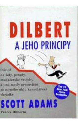 Scott Adams: Dilbert a jeho principy - Pohled na šéfy, porady, manažerské vrtochy a jiné metly pracoviště ze zorného úhlu kancelářské ohrádky