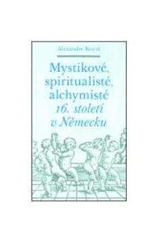 Alexandre Koyré: Mystikové, spiritualisté, alchymisté 16. století v Německu