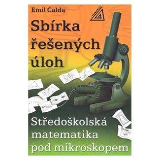 Emil Calda: Středoškolská matematika pod mikroskopem - Sbírka řešených příkladů