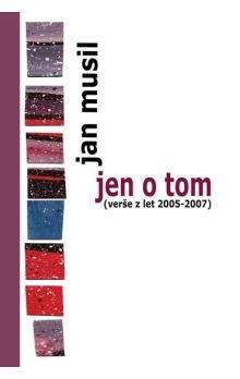 Jan Musil: Jen o tom (verše z let 2005-2007)