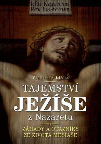 Vladimír Liška: Tajemství Ježíše z Nazaretu - Záhady a otazníky ze života Mesiáše