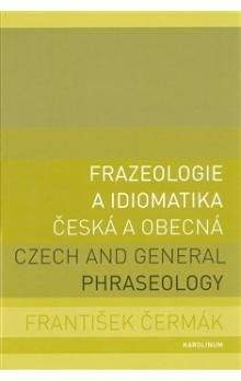 František Čermák: Frazeologie a idiomatika - česká a obecná/ Czech and general phraseology