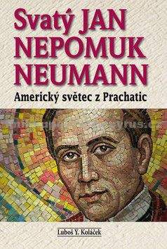 Luboš Y. Koláček: Svatý Jan Nepomuk Neumann - Americký světec z Prachatic