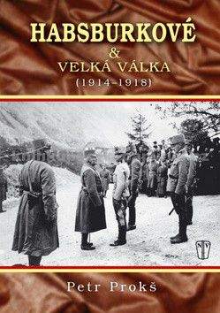 Petr Prokš: Habsburkové a velká válka 1914-1918