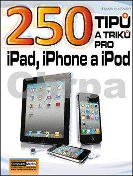 Karel Klatovský: 250 tipů a triků pro iPad, iPhone a iPod
