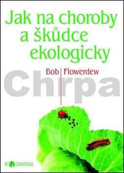 Bob Flowerdew: Jak na choroby a škůdce ekologicky - Biozahrada