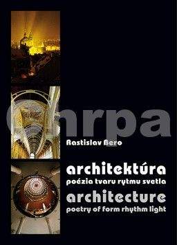 Rastislav Bero: Architektúra - poézia tvaru rytmu svetla / Architecture - poetry of form rhythm light
