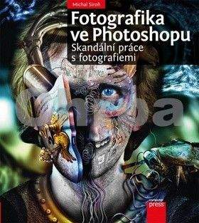 Michal Siroň: Fotografika ve Photoshopu: Skandální práce s fotografiemi