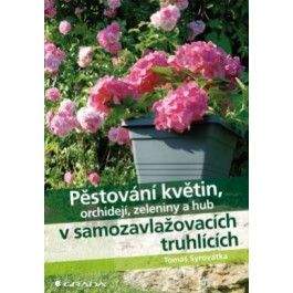 Tomáš Syrovátka: Pěstování květin, orchidejí, zeleniny a hub v samozavlažovacích truhlících
