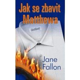 Jane Fallon: Jak se zbavit Matthewa