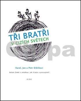 Diblík Karel, Diblík Jan, Petr Diblík: Tři bratři v cizích světech Kolem Země s otázkou: Jak žijete a pracujete?