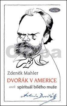 Zdeněk Mahler: Spirituál bílého muže aneb Dvořák v Americe
