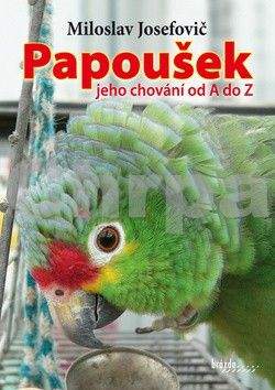 Miloslav Josefovič: Papoušek – jeho chování od A do Z