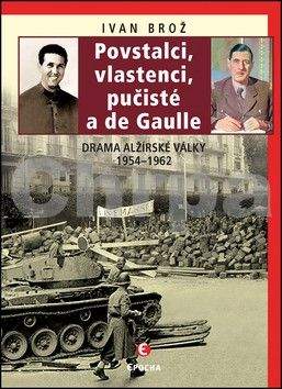 Ivan Brož: Povstalci, vlastenci, pučisté a de Gaull