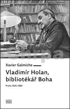 Xavier Galmiche: Vladimír Holan, bibliotékář Boha