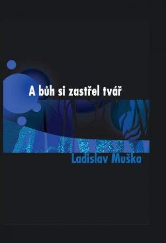 Ladislav Muška: A bůh si zastřel tvář