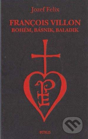 Petrus François Villon - bohém, básnik, baladik - Jozef Felix