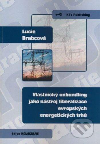 Key publishing Vlastnický unbundling jako nástroj liberalizace evropských energetických trhů - Lucie Brabcová