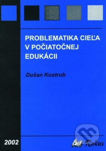 Rokus Problematika cieľa v počiatočnej edukácii - Dušan Kostrub