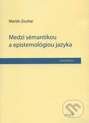 Aleph Medzi sémantikou a epistemológiou jazyka - Marián Zouhar