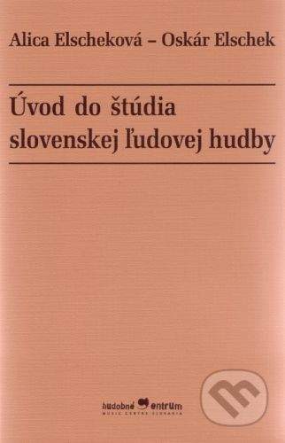 Hudobné centrum Úvod do štúdia slovenskej ľudovej hudby - Alica Elscheková, Oskár Elschek