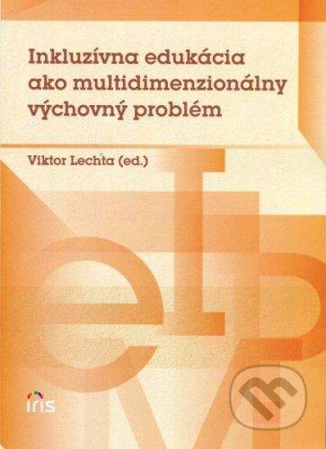 IRIS Inkluzívna edukácia ako multidimenzionálny výchovný problém - Viktor Lechta (ed.)