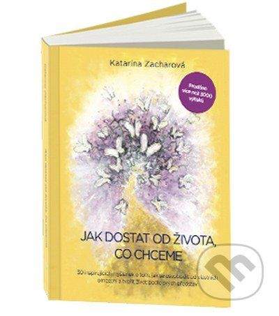 Zacharová Katarína: Jak dostat od života, co chceme - 30 inspirujících myšlenek o tom, jak se osvobodit od vlastních omezení a tvořit život podle svých představ