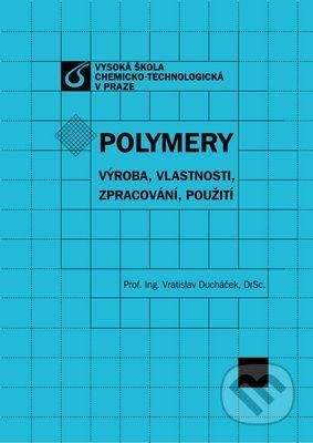 Vydavatelství VŠCHT Polymery - výroba, vlastnosti, zpracování, použití - Vratislav Ducháček