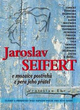 Vratislav Ebr: Jaroslav Seifert v mozaice postřehů z pera jeho přátel