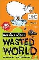 Scholastic Ltd. HORRIBLE SCIENCE: WASTED WORLD - ARNOLD, N., SAULLES, T. de
