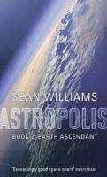 Little, Brown Book Group EARTH ASCENDANT: ASTROPOLIS - WILLIAMS, S.