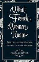 Little, Brown Book Group WHAT FRENCH WOMEN KNOW: ABOUT LOVE, SEX AND OTHER MATTERS OF...