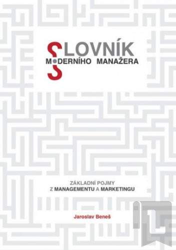 Jaroslav Beneš: Slovník moderního manažera - Základní pojmy z marketingu a managementu