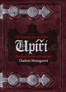 Charlotte Montague: Upíři: Od Drákuly po Stmívání - Kompletní průvodce upíří mytologií