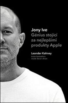 Leander Kahney: Jony Ive: Génius stojící za nejlepšími produkty Apple