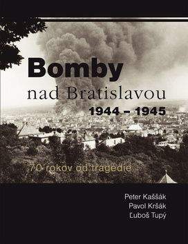 Peter Kaššák, Pavol Kršák, Ľuboš Tupý: Bomby nad Bratislavou 1944 - 1945