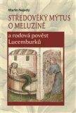 Martin Nejedlý: Středověký mýtus o Meluzíně a rodová pověst Lucemburků