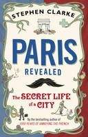 Clarke Stephen: Paris Revealed: The Secret Life of a City