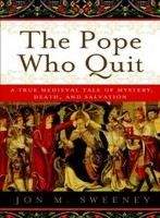 Sweeney, John M: The Pope Who Quit: A True Medieval Tale Of Mystery, Death, And Salvation