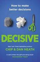 Heath, Chip & Dan: Decisive: How to Make Better Choices in Life and Work