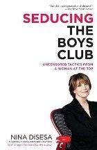 DiSessa Nina: Seducing the Boys Club: Uncensored Tactics from a Woman at the Top