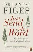 Figes Orlando: Just Send Me Word: A True Story of Love and Survival in the Gulag