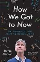 Johnson Steven: How We Got to Now: The History and Power of Great Ideas