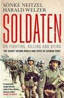 Neitzel Welzer: Soldaten: On Fighting, Killing and Dying: The Secret Second World War Tapes of German POWs